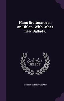 Hans Breitmann as an Uhlan. With Other new Ballads.