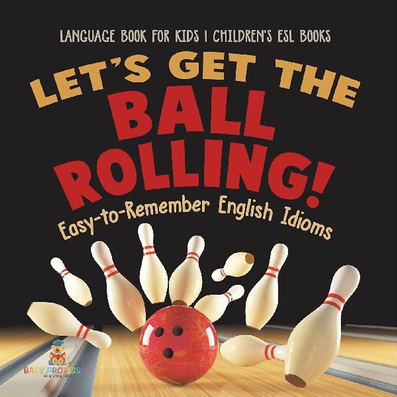 Let's Get the Ball Rolling! Easy-to-Remember English Idioms - Language Book for Kids | Children's ESL Books