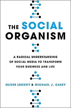 The Social Organism: A Radical Understanding of Social Media to Transform Your Business and Life