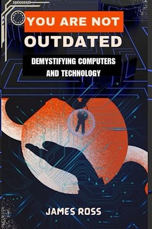 YOU ARE NOT OUTDATED: Demystifying Computers and Technology