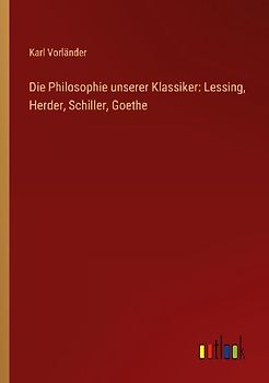 Die Philosophie unserer Klassiker: Lessing, Herder, Schiller, Goethe