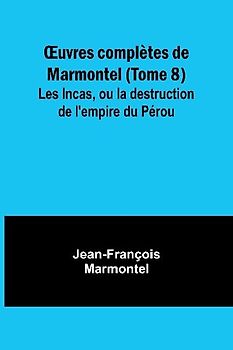 ¿uvres complètes de Marmontel (Tome 8); Les Incas, ou la destruction de l'empire du Pérou