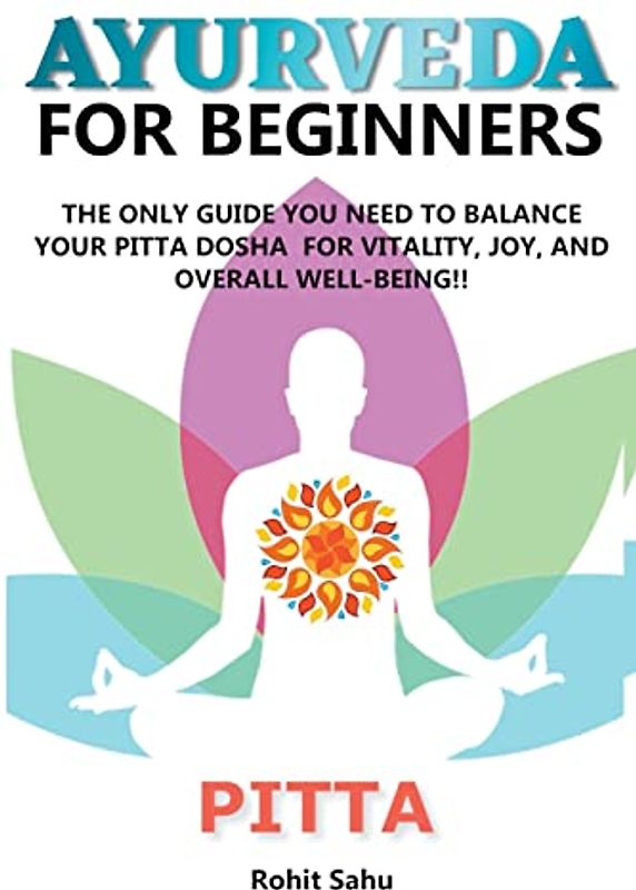 Ayurveda For Beginners: Pitta: The Only Guide You Need To Balance Your Pitta Dosha For Vitality, Joy, And Overall Well-being!!
