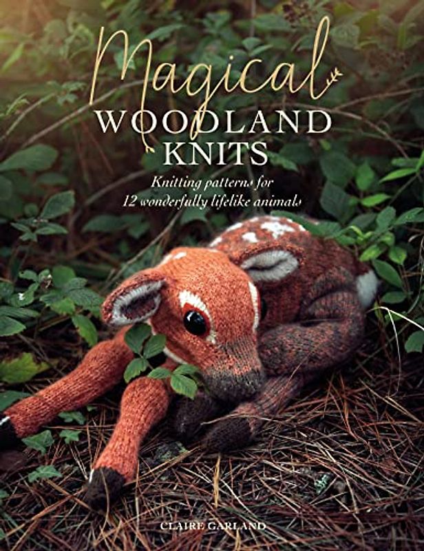 Magical Woodland Knits: Knitting Patterns for 15 Wonderfully Lifelike Animals: Knitting patterns for 12 wonderfully lifelike animals
