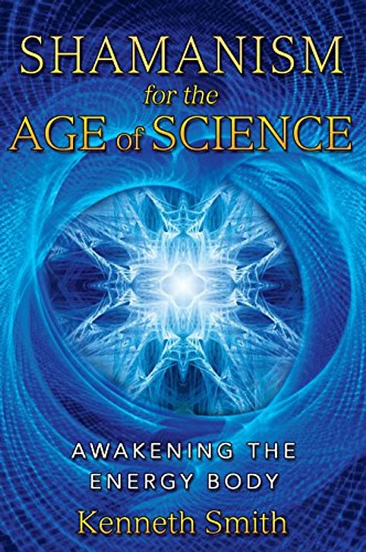 Shamanism for the Age of Science: Awakening the Energy Body