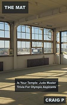 The Mat Is Your Temple: Judo Master Trivia For Olympic Aspirants (Judo Quiz Trivia, Band 5)