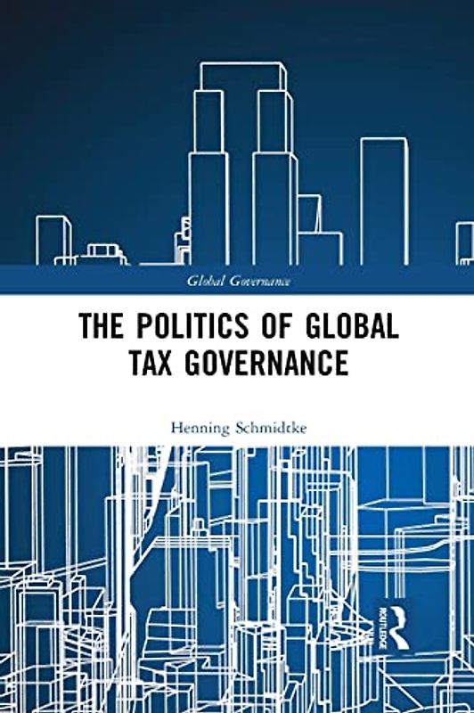 The Politics of Global Tax Governance (Global Governance)