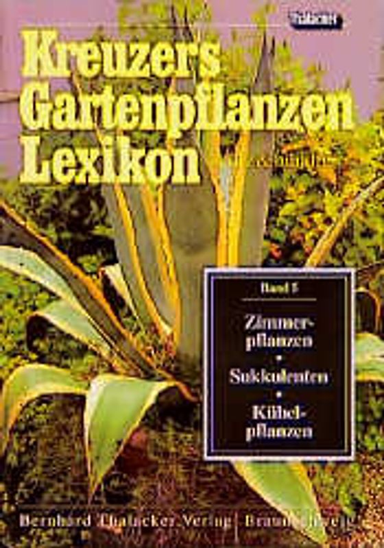 Kreuzers Gartenpflanzen-Lexikon. Gesamtausgabe. Bände 4-7 ohne Band... / Zimmerpflanzen, Sukkulenten, Kübelpflanzen