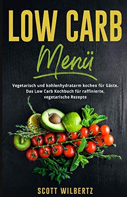 Low Carb Menü: Vegetarisch und kohlenhydratarm kochen für Gäste. Das Low Carb Kochbuch für raffinierte, vegetarische Rezepte.