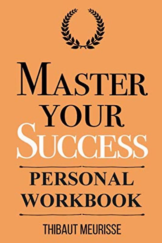 Master Your Success: Timeless Principles to Develop Inner Confidence and Create Authentic Success (Personal Workbook) (Mastery Series Workbooks, Band 6)