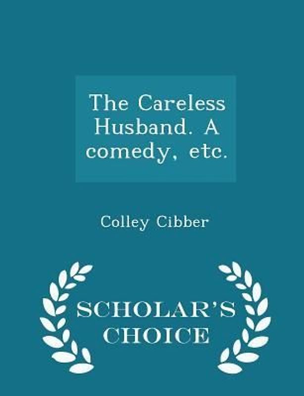 The Careless Husband. a Comedy, Etc. - Scholar's Choice Edition
