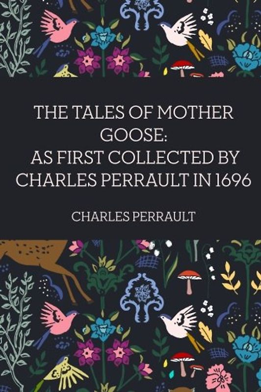 The Tales of Mother Goose: As First Collected by Charles Perrault in 1696