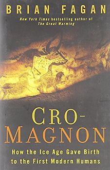 Cro-Magnon: How the Ice Age Gave Birth to the First Modern Humans - Fagan, Brian M.
