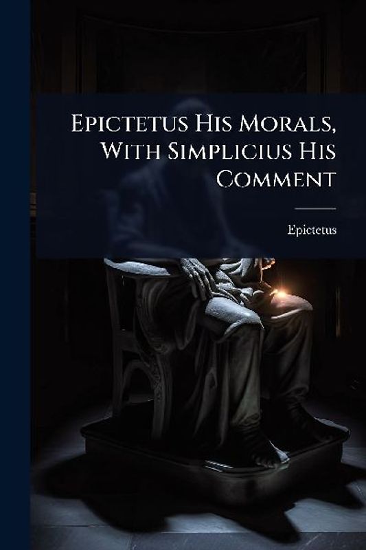 Epictetus His Morals, With Simplicius His Comment
