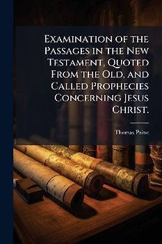 Examination of the Passages in the New Testament, Quoted From the Old, and Called Prophecies Concerning Jesus Christ.