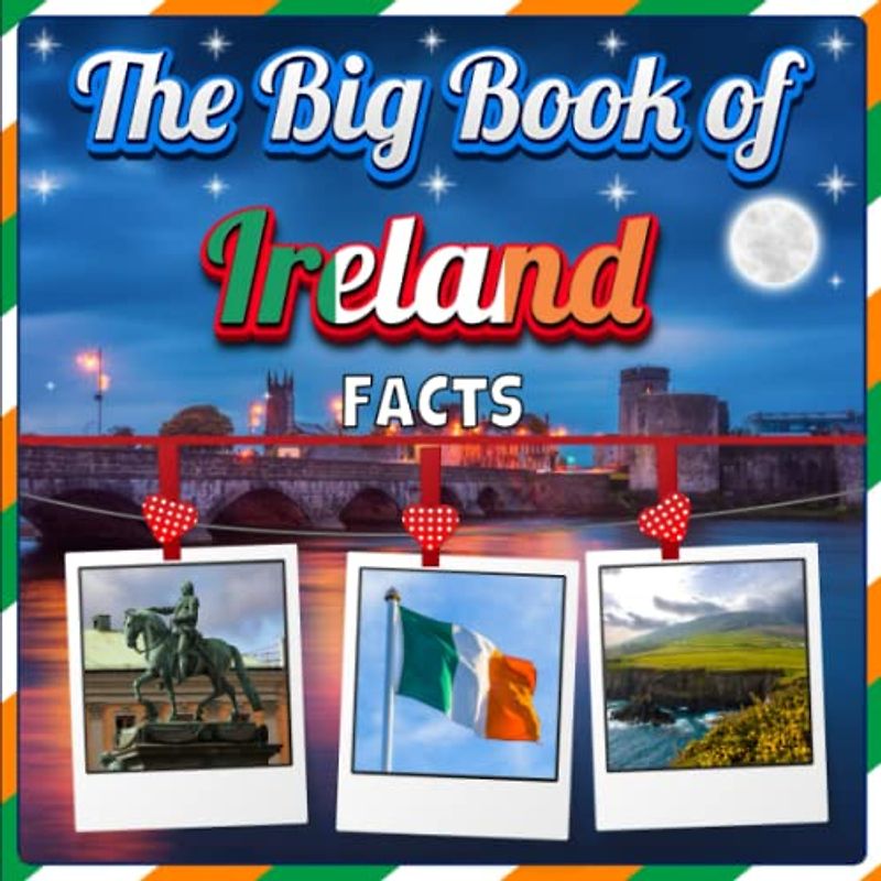 The Big Book of Ireland Facts: An Educational Country Travel Picture Book for Kids about History, Destination Places, Animals and Many More