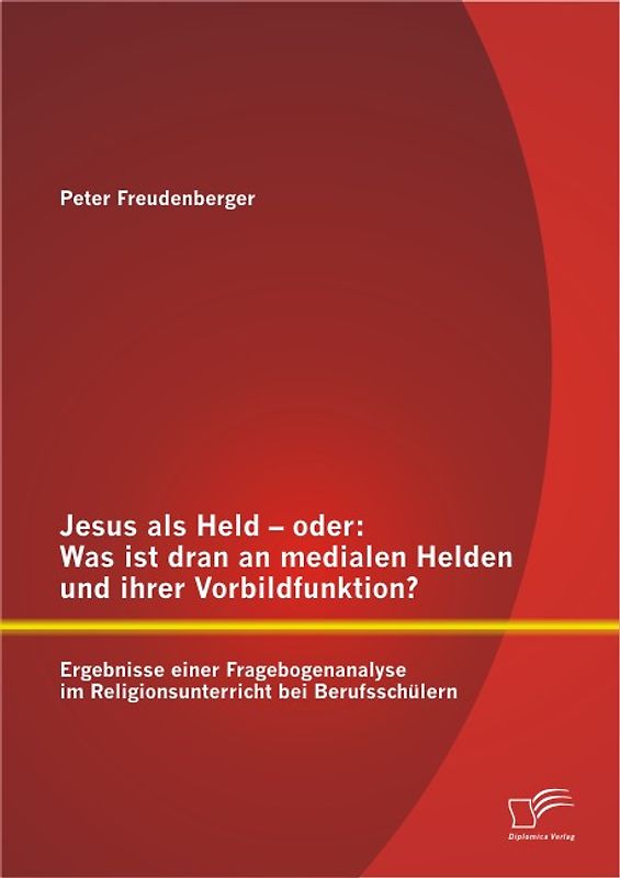 Jesus als Held – oder: Was ist dran an medialen Helden und ihrer Vorbildfunktion? Ergebnisse einer Fragebogenanalyse im Religionsunterricht bei Berufsschülern