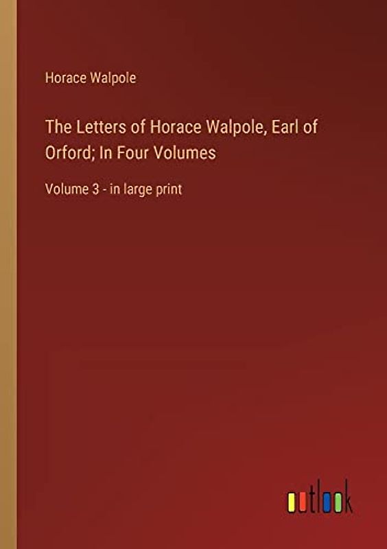 The Letters of Horace Walpole, Earl of Orford; In Four Volumes: Volume 3 - in large print