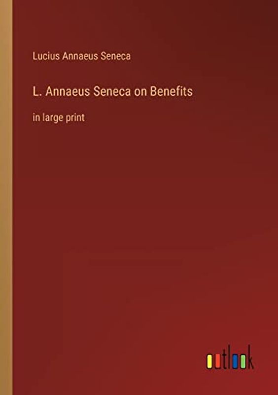 L. Annaeus Seneca on Benefits: in large print