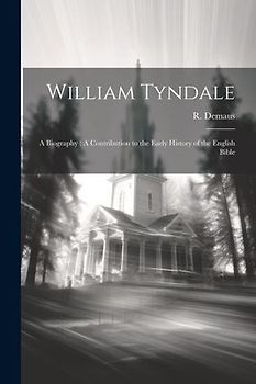 William Tyndale: A Biography: A Contribution to the Early History of the English Bible