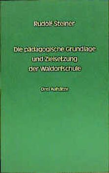 Die pädagogische Grundlage und Zielsetzung der Waldorfschule. 3 Aufsätze 1919/1920
