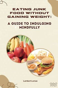 Eating Junk Food without Gaining Weight:: A Guide to Indulging Mindfully
