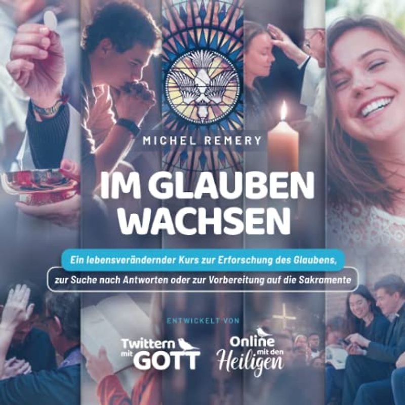Im Glauben wachsen: Ein lebensverändernder Kurs zur Erforschung des Glaubens, zur Suche nach Antworten oder zur Vorbereitung auf die Sakramente zur ... oder zur Vorbereitung auf die Sakramente