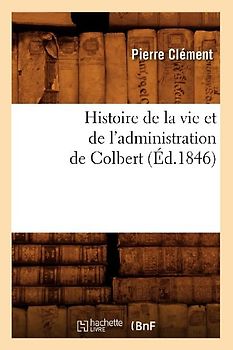 Histoire de la Vie Et de l'Administration de Colbert (Éd.1846)