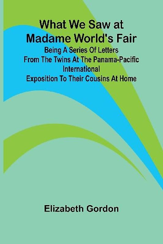 What We Saw At Madame World'S Fair Being A Series Of Letters From The Twins At The Panama-Pacific International Exposition To Their Cousins At Home
