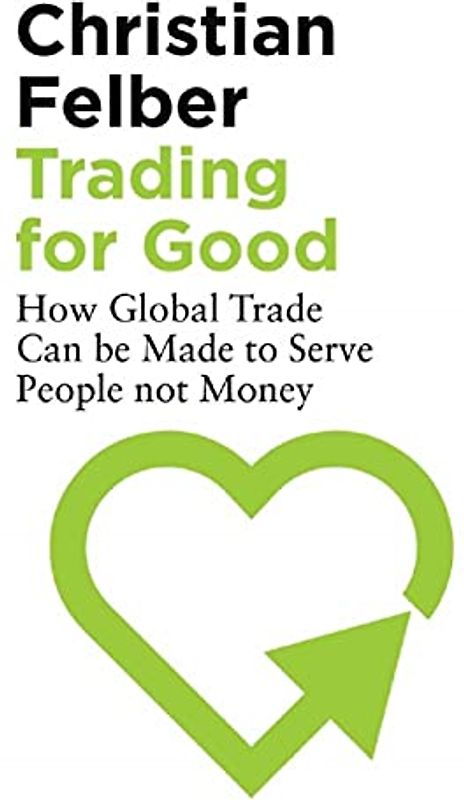 Trading for Good: How Global Trade Can be Made to Serve People Not Money