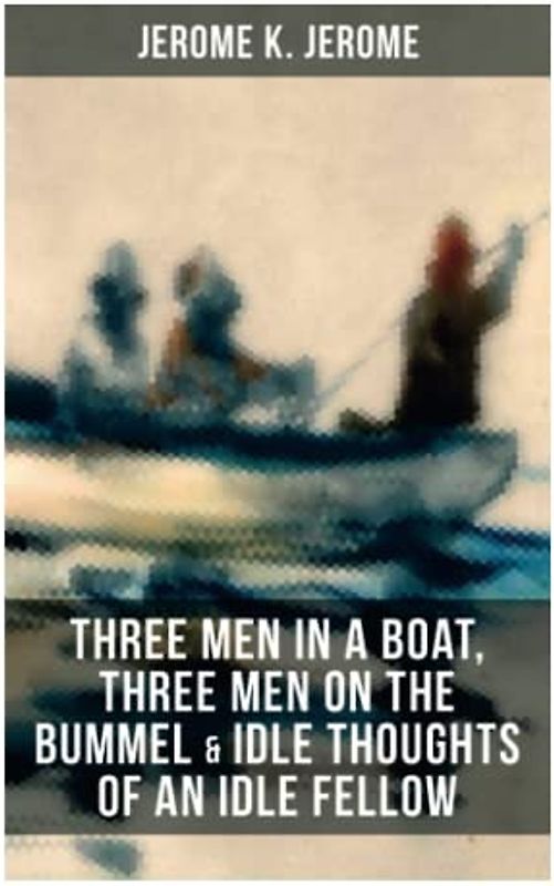 JEROME K. JEROME: Three Men in a Boat, Three Men on the Bummel & Idle Thoughts of an Idle Fellow