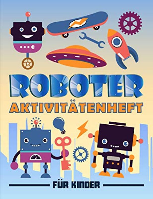 Roboter: Aktivitätenheft für Kinder: Ein lustiges Arbeitsbuch für 3 bis 10-Jährige mit Labyrinthen, Bilderrätseln, Symmetriebildern, Fehlersuchen, Malseiten und vieles mehr