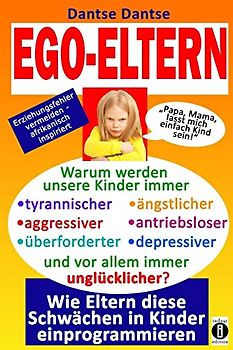 EGO-ELTERN - Warum werden unsere Kinder immer tyrannischer, antriebsloser, unglücklicher? Wie Eltern diese und andere Schwächen in Kinder ... vermeiden, afrikanisch inspiriert