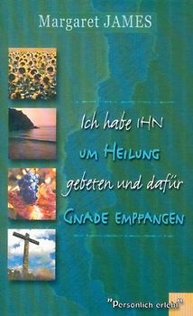 Ich habe IHN um Heilung gebeten... und dafür Gnade empfangen