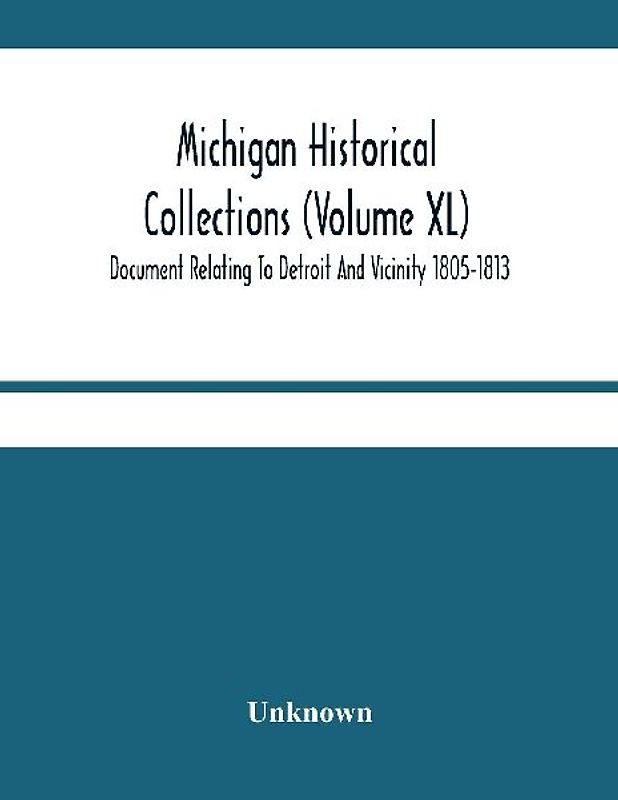 Michigan Historical Collections (Volume Xl) Document Relating To Detroit And Vicinity 1805-1813