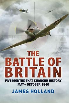 The Battle of Britain: Five Months That Changed History; May-October 1940 - Holland, James