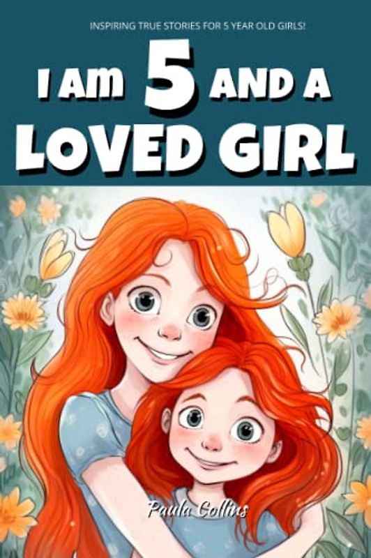 Inspiring True Stories for 5-Year-Old Girls: I am 5 and a Loved Girl - A Collection of Inspiring Tales About Family, Friendship, Self-Confidence, and Love [Motivational Books for Children]