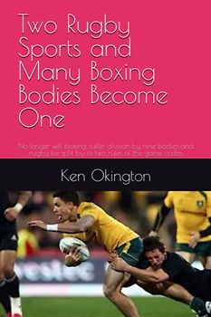 Two Rugby Sports and Many Boxing Bodies Become One: No longer will boxing suffer division by nine bodies and rugby be split by its two rules of the game codes