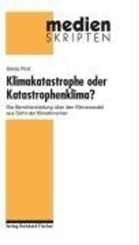 Klimakatastrophe oder Katastrophenklima?. Die Berichterstattung über den Klimawandel aus Sicht der Klimaforscher