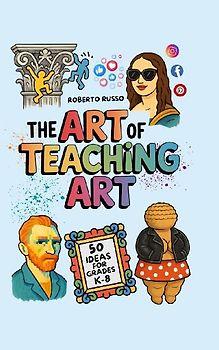The Art of Teaching Art. 50 Ideas For Grades K-8