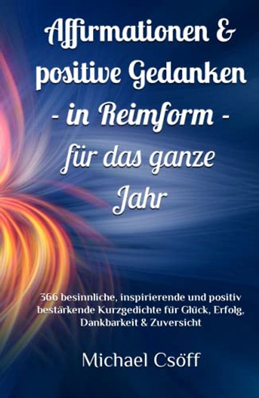 Affirmationen & positive Gedanken in Reimform – für das ganze Jahr: 366 besinnliche, inspirierende und positiv bestärkende Kurzgedichte für Glück, Erfolg, Dankbarkeit & Zuversicht