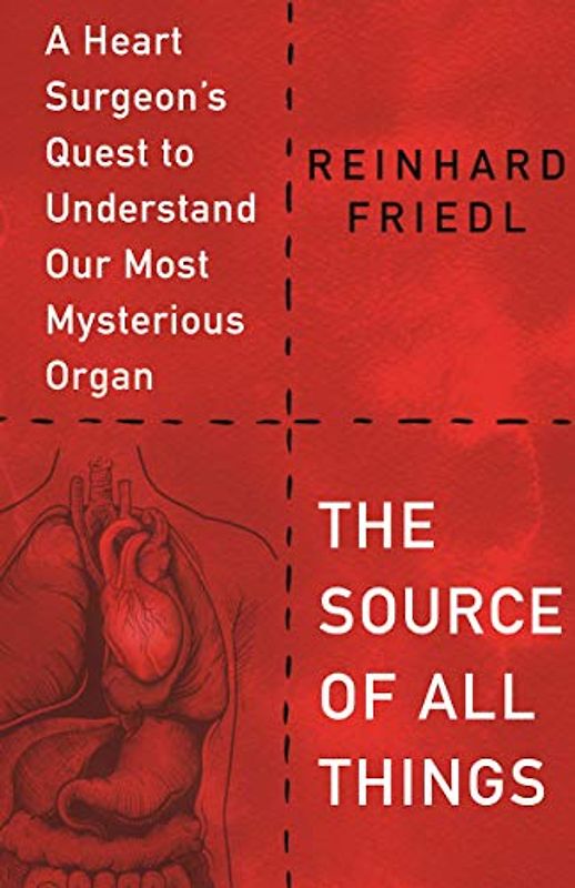 The Source of All Things: A Heart Surgeon's Quest to Understand Our Most Mysterious Organ