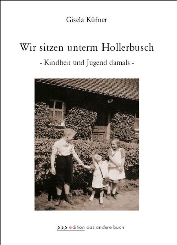 Wir sitzen unterm Hollerbusch. Kindheit und Jugend damals