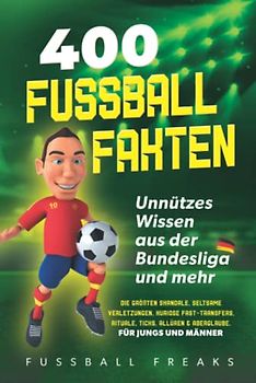 400 FUSSBALL-FAKTEN: Unnützes Wissen aus der Bundesliga und mehr - Die größten Skandale, seltsame Verletzungen, kuriose Fast-Transfers, Rituale, Ticks, Allüren & Aberglaube. *Für Jungs und Männer