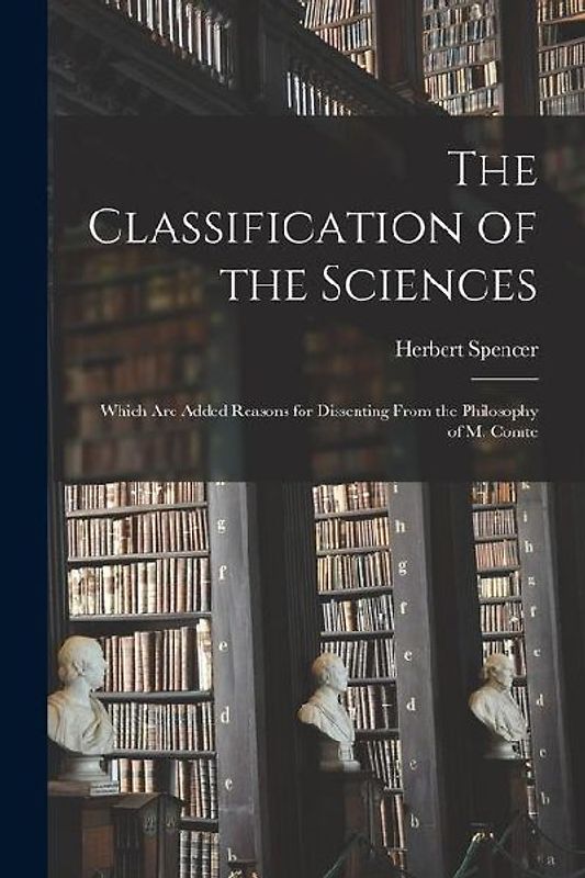 The Classification of the Sciences: Which Are Added Reasons for Dissenting From the Philosophy of M. Comte