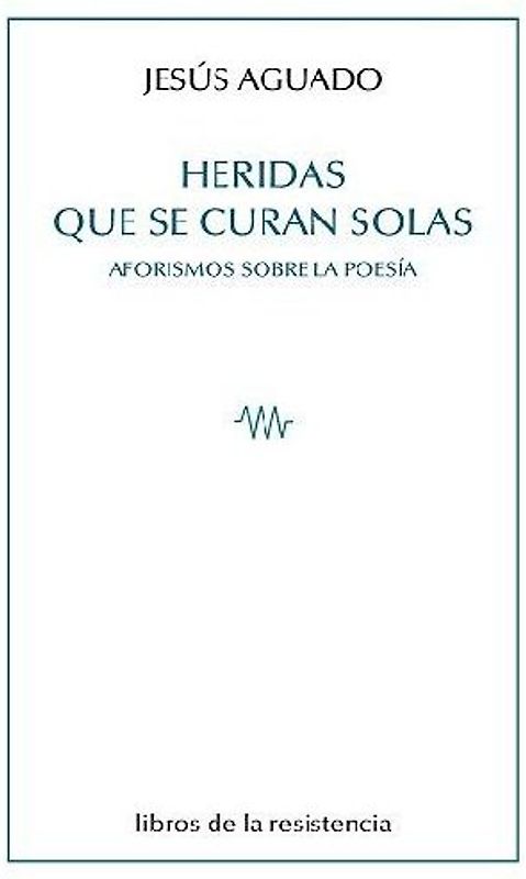 Heridas que se curan solas : aforismos sobre la poesía