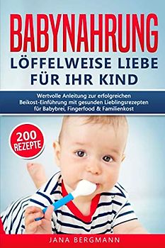 Babynahrung: Anleitung zur erfolgreichen Beikost-Einführung mit 200 gesunden Lieblingsrezepten für Babybrei, Fingerfood & Familienkost