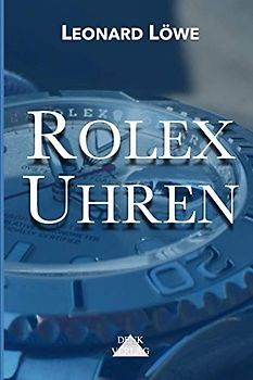 Rolex Uhren: Daytona Submariner GMT Datejust Explorer - Überarbeitete und aktualisierte Fassung 2019.