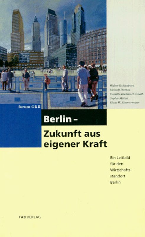 Zukunft - aus eigener Kraft. Ein Leitbild für den Wirtschaftsstandort Berlin. Forum GKB