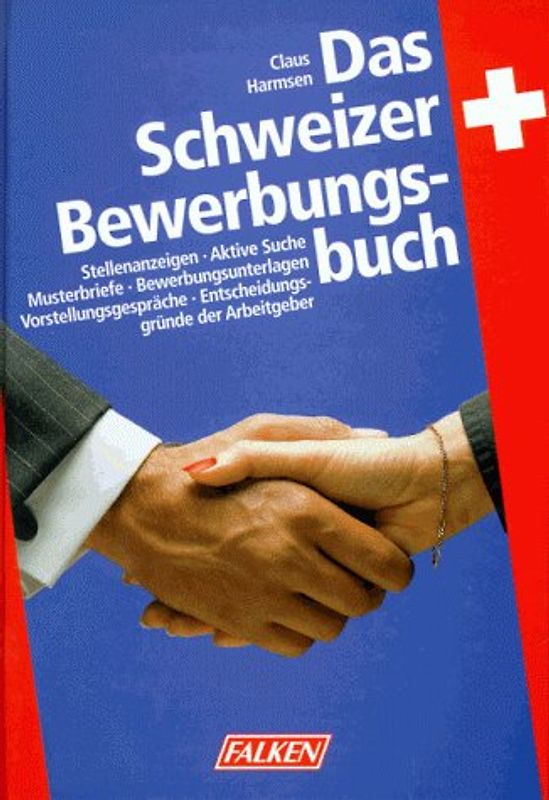 Das Schweizer Bewerbungsbuch. Stellenanzeigen, Aktive Suche, Musterbriefe, Bewerbungsunterlagen, Vorstellungsgespräch, Entscheidungsgründe der Arbeitgeber
